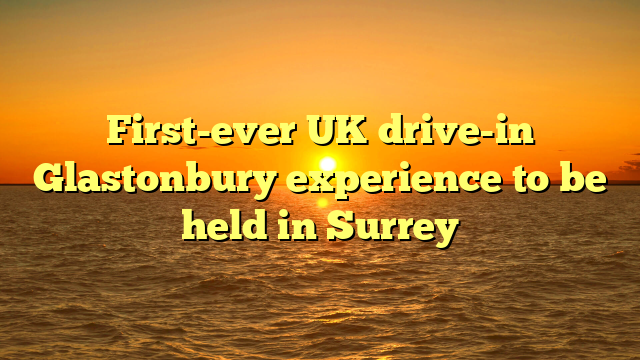 First-ever UK drive-in Glastonbury experience to be held in Surrey 